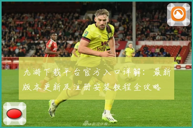 九游下载平台官方入口详解：最新版本更新及注册安装教程全攻略