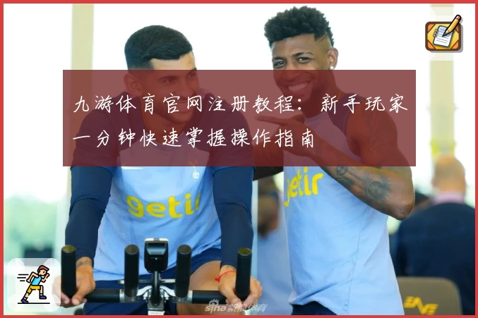 九游体育官网注册教程：新手玩家一分钟快速掌握操作指南