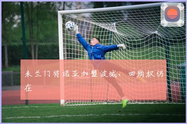 米兰门将诺亚加盟波城，回购权仍在