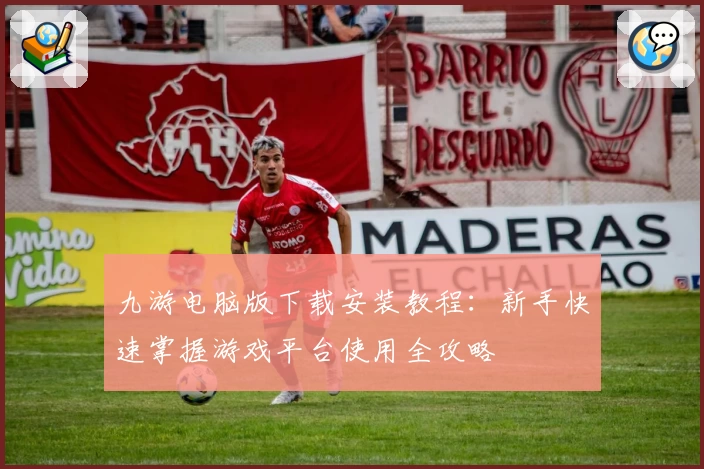 九游电脑版下载安装教程：新手快速掌握游戏平台使用全攻略