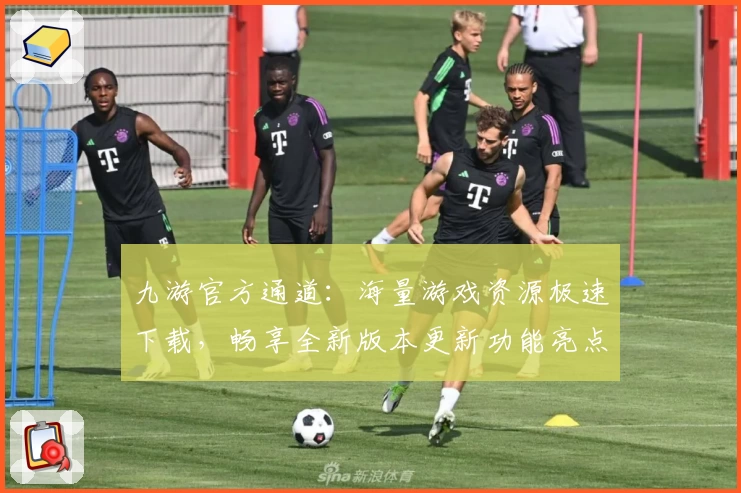 九游官方通道：海量游戏资源极速下载，畅享全新版本更新功能亮点