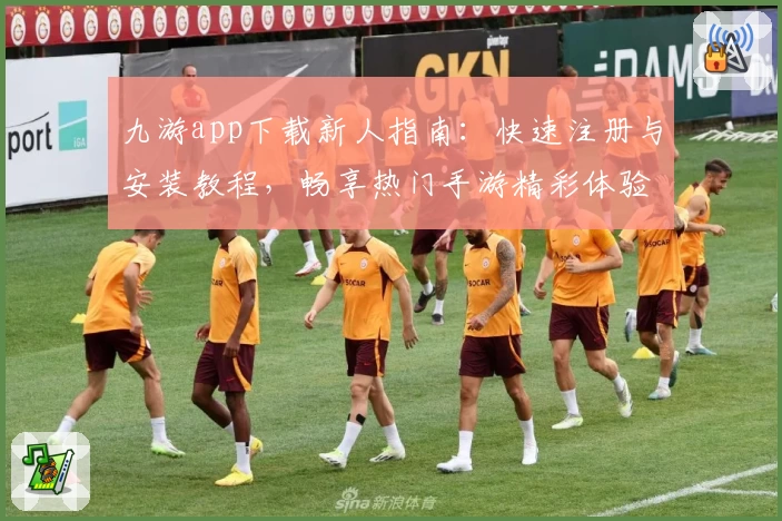 九游app下载新人指南：快速注册与安装教程，畅享热门手游精彩体验