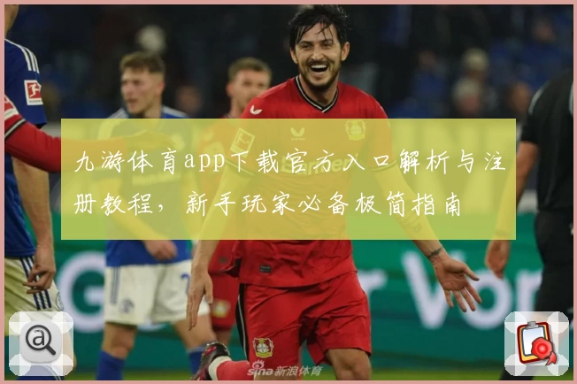 九游体育app下载官方入口解析与注册教程，新手玩家必备极简指南