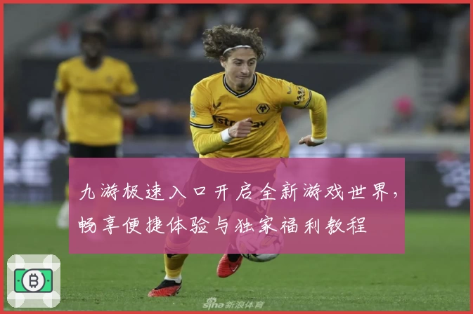 九游极速入口开启全新游戏世界，畅享便捷体验与独家福利教程