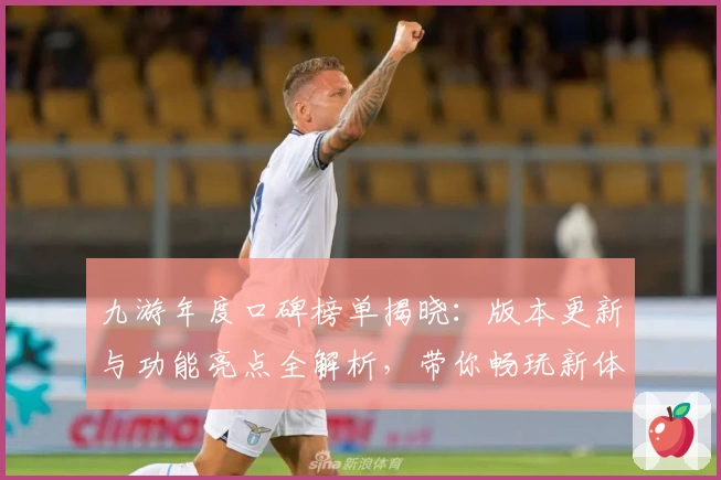 九游年度口碑榜单揭晓:版本更新与功能亮点全解析,带你畅玩新体验