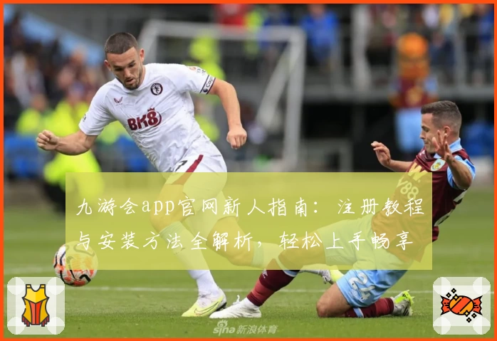 九游会app官网新人指南：注册教程与安装方法全解析，轻松上手畅享精彩体验