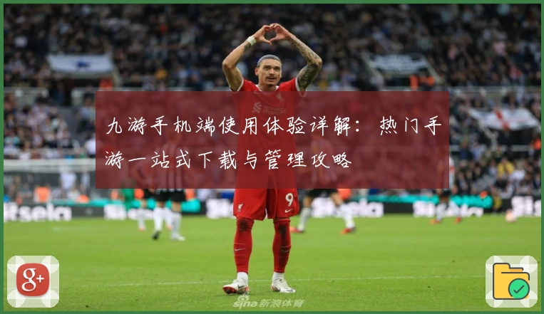 九游手机端使用体验详解：热门手游一站式下载与管理攻略