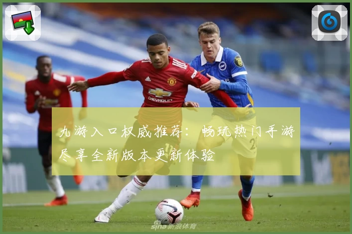 九游入口权威推荐：畅玩热门手游尽享全新版本更新体验