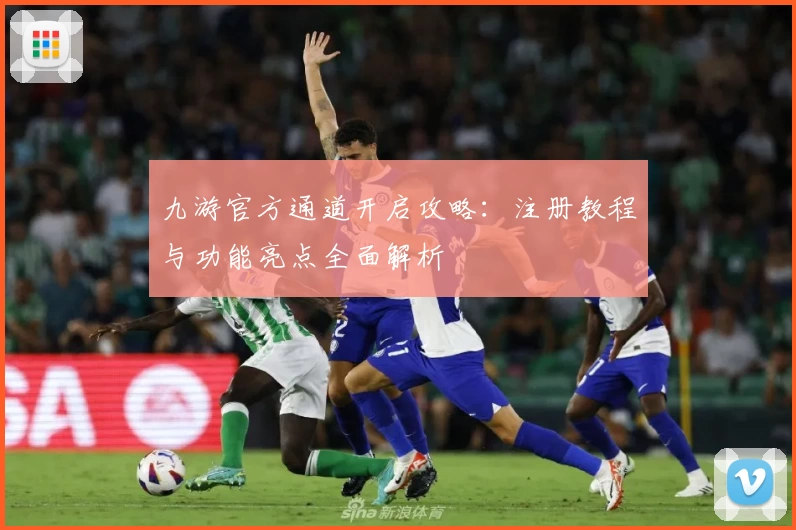 九游官方通道开启攻略：注册教程与功能亮点全面解析