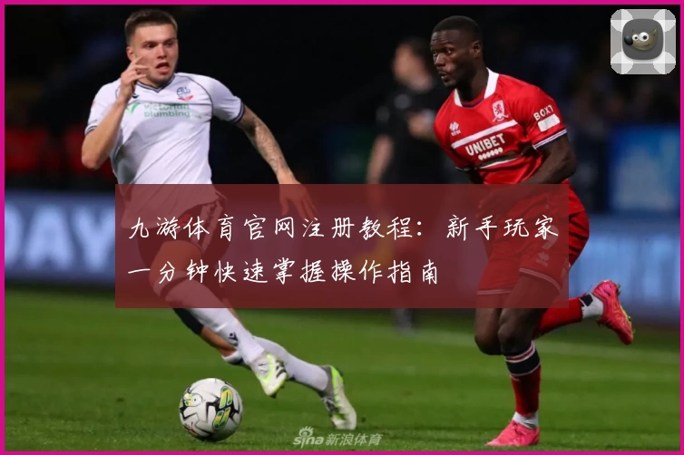 九游体育官网注册教程：新手玩家一分钟快速掌握操作指南