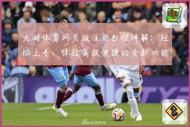 九游体育网页版注册教程详解：轻松上手，体验高效便捷的全新功能亮点