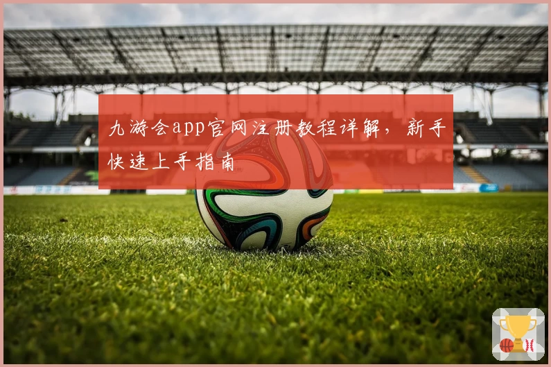 九游会app官网注册教程详解，新手快速上手指南
