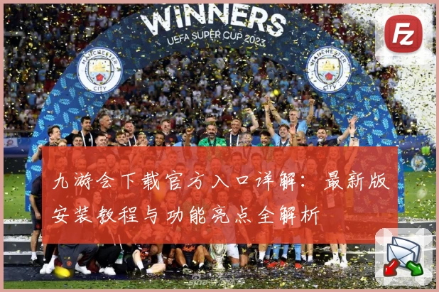 九游会下载官方入口详解：最新版安装教程与功能亮点全解析
