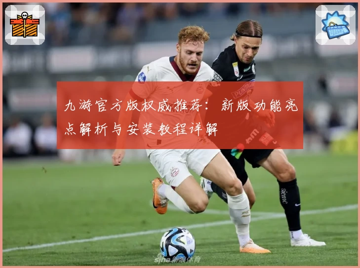 九游官方版权威推荐：新版功能亮点解析与安装教程详解
