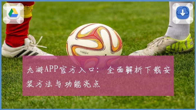 九游APP官方入口:全面解析下载安装方法与功能亮点