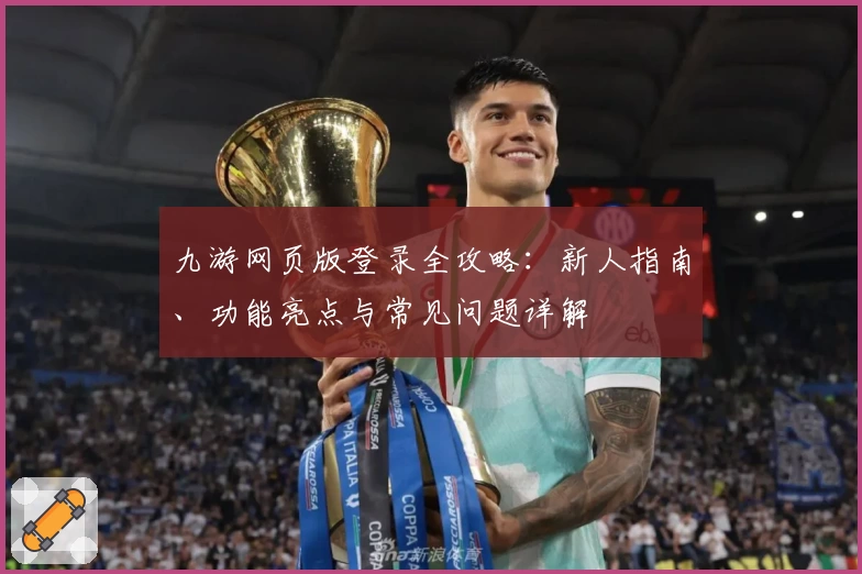 九游网页版登录全攻略：新人指南、功能亮点与常见问题详解