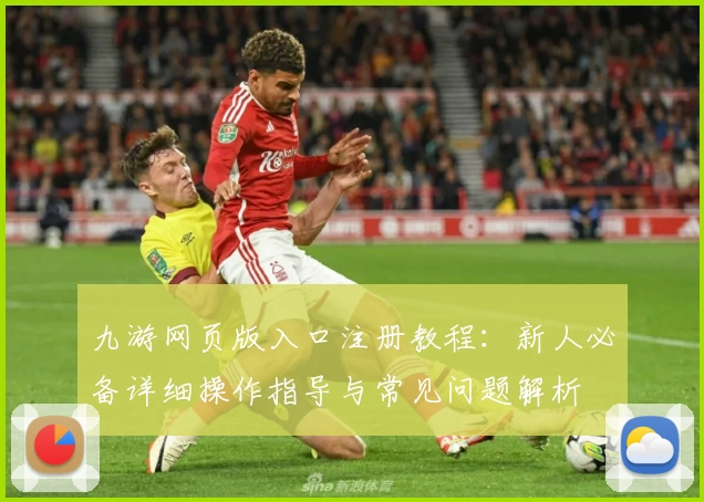 九游网页版入口注册教程：新人必备详细操作指导与常见问题解析