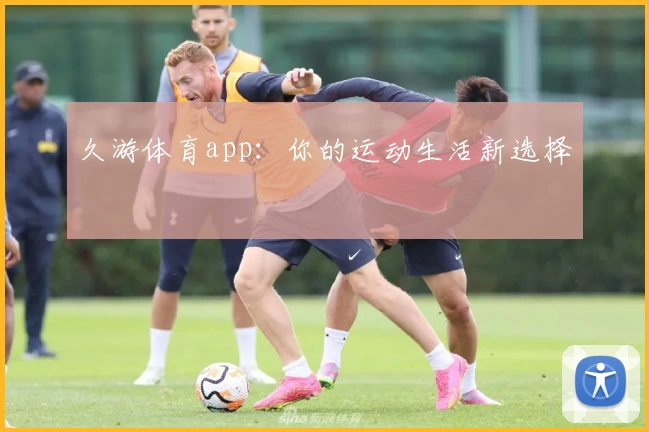 久游体育app:你的运动生活新选择