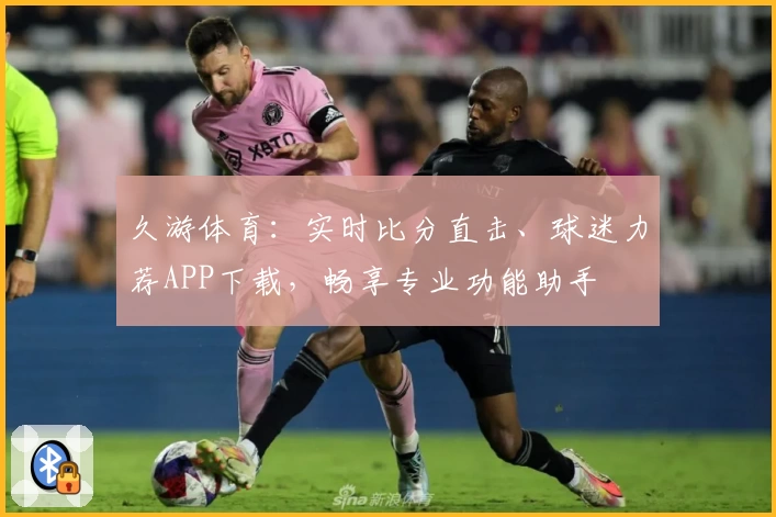 久游体育：实时比分直击、球迷力荐APP下载，畅享专业功能助手