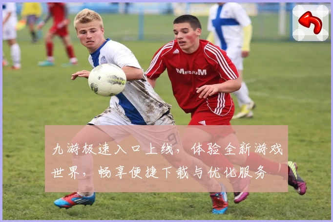 九游极速入口上线，体验全新游戏世界，畅享便捷下载与优化服务