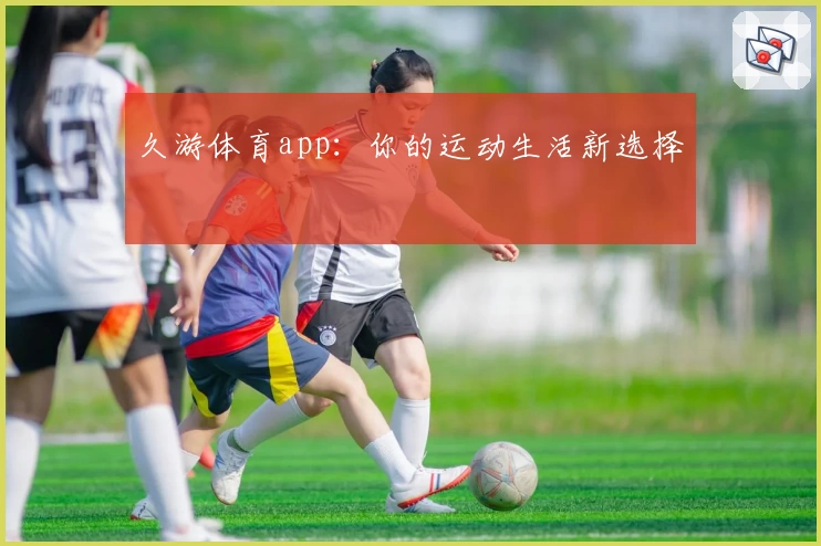 久游体育app:你的运动生活新选择
