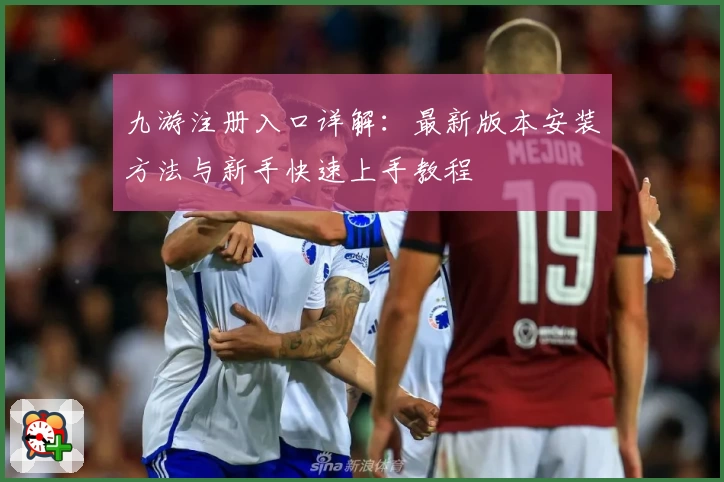 九游注册入口详解：最新版本安装方法与新手快速上手教程