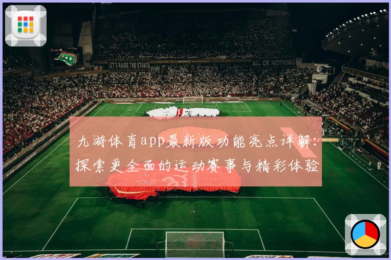 九游体育app最新版功能亮点详解：探索更全面的运动赛事与精彩体验