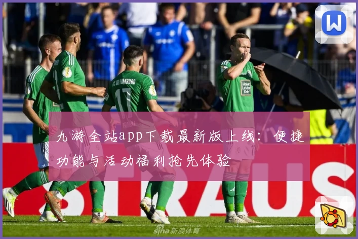 九游全站app下载最新版上线：便捷功能与活动福利抢先体验