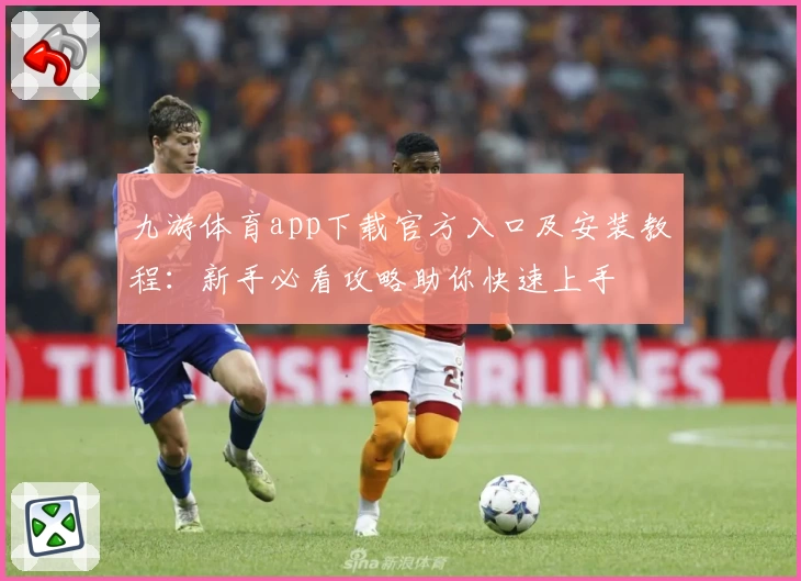 九游体育app下载官方入口及安装教程：新手必看攻略助你快速上手