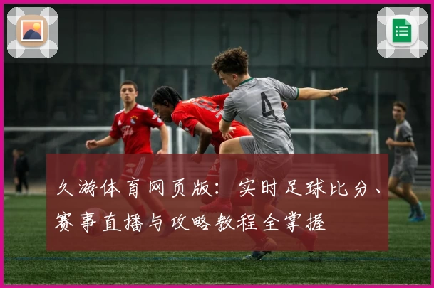 久游体育网页版:实时足球比分、赛事直播与攻略教程全掌握