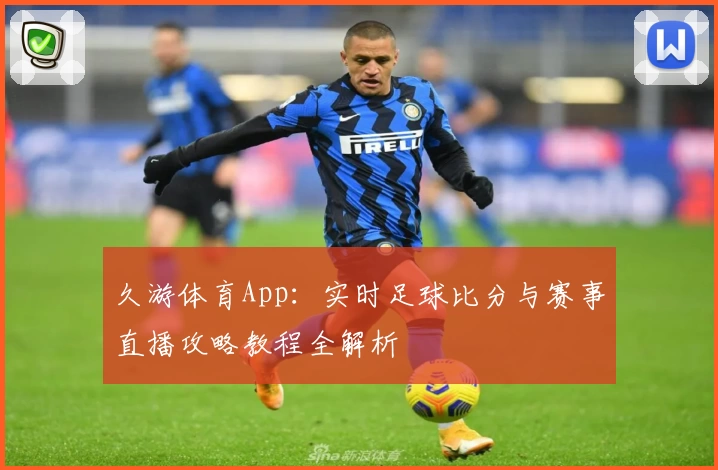 久游体育App：实时足球比分与赛事直播攻略教程全解析