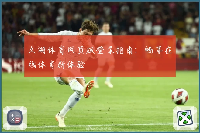 久游体育网页版登录指南：畅享在线体育新体验