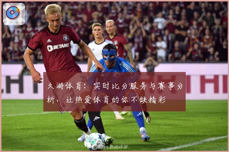 久游体育：实时比分服务与赛事分析，让热爱体育的你不缺精彩