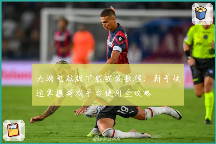 九游电脑版下载安装教程：新手快速掌握游戏平台使用全攻略