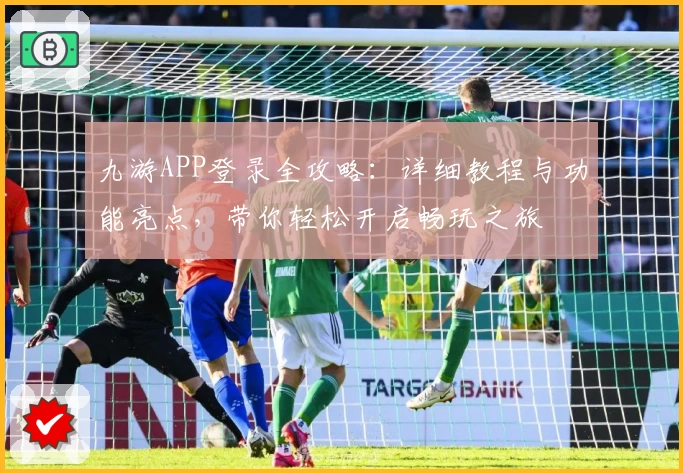 九游APP登录全攻略：详细教程与功能亮点，带你轻松开启畅玩之旅