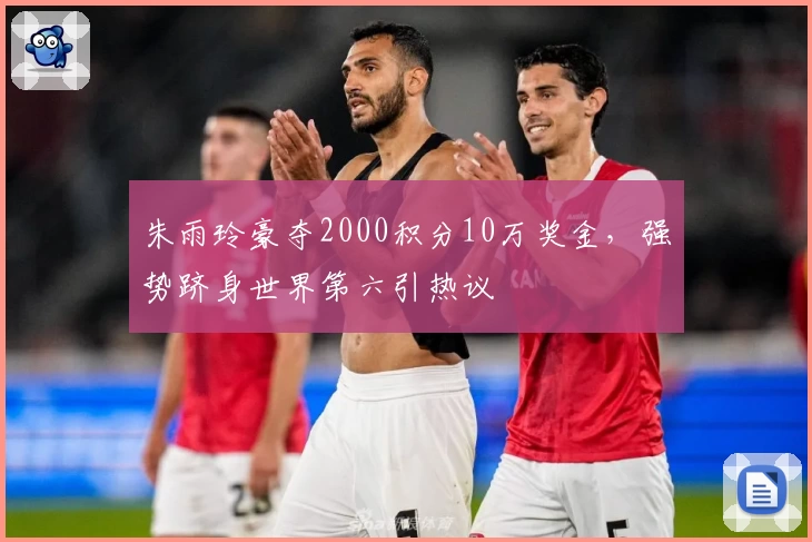 朱雨玲豪夺2000积分10万奖金，强势跻身世界第六引热议