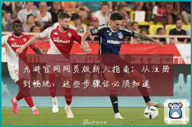 九游官网网页版新人指南：从注册到畅玩，这些步骤你必须知道