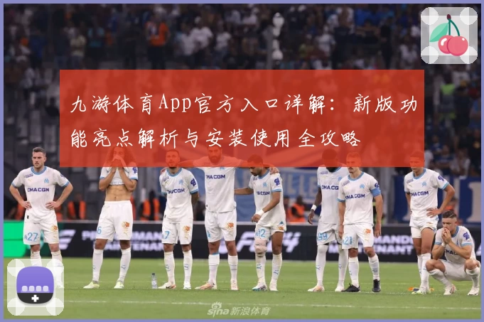 九游体育App官方入口详解：新版功能亮点解析与安装使用全攻略