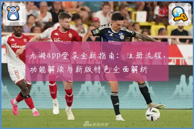 九游app登录全新指南：注册流程、功能解读与新版特色全面解析