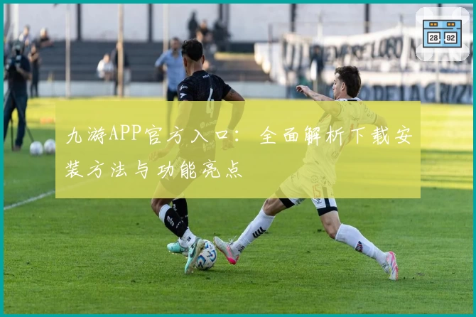 九游APP官方入口：全面解析下载安装方法与功能亮点