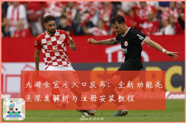 九游会官方入口发布：全新功能亮点深度解析与注册安装教程