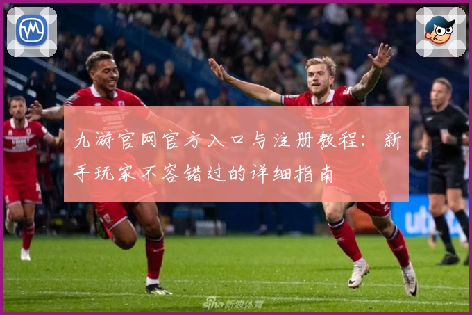九游官网官方入口与注册教程：新手玩家不容错过的详细指南