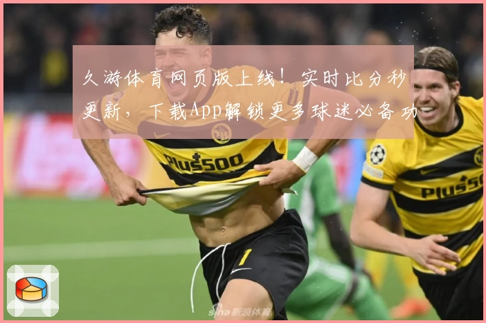 久游体育网页版上线！实时比分秒更新，下载App解锁更多球迷必备功能