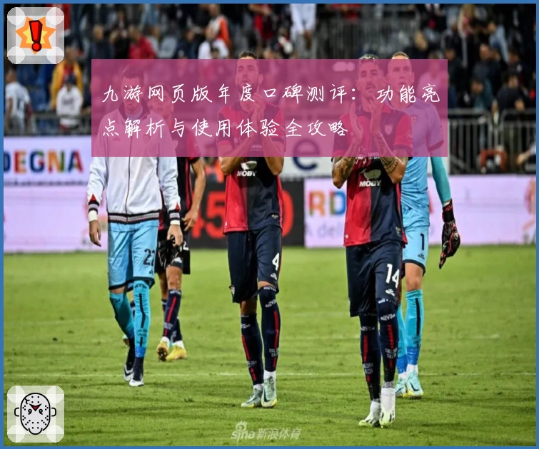 九游网页版年度口碑测评：功能亮点解析与使用体验全攻略
