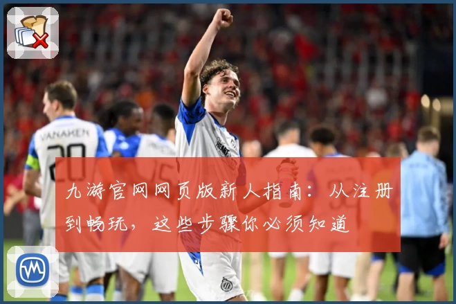 九游官网网页版新人指南：从注册到畅玩，这些步骤你必须知道