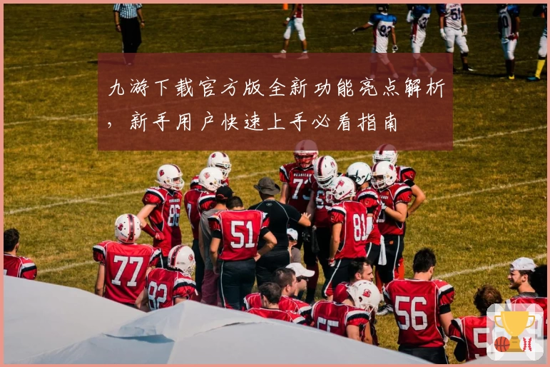 九游下载官方版全新功能亮点解析，新手用户快速上手必看指南